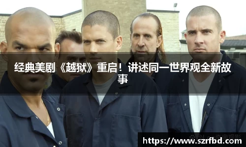 NG经典美剧《越狱》重启！讲述同一世界观全新故事